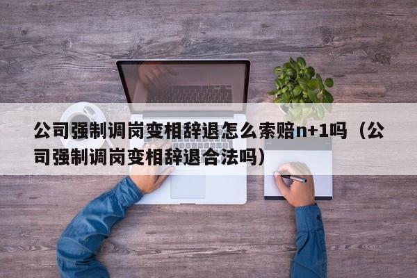 公司强制调岗变相辞退怎么索赔n+1吗（公司强制调岗变相辞退合法吗）