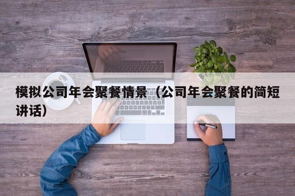 模拟公司年会聚餐情景（公司年会聚餐的简短讲话）