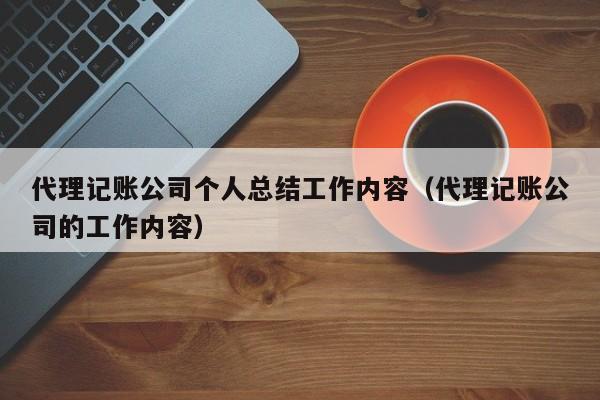 代理记账公司个人总结工作内容（代理记账公司的工作内容）