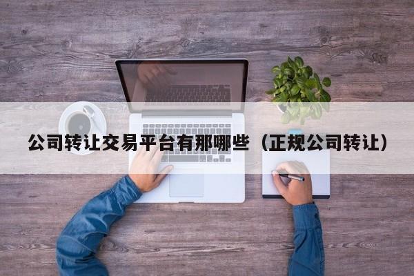 公司转让交易平台有那哪些（正规公司转让）