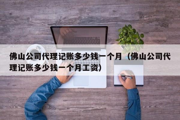 佛山公司代理记账多少钱一个月（佛山公司代理记账多少钱一个月工资）