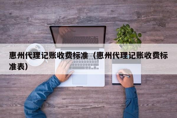 惠州代理记账收费标准（惠州代理记账收费标准表）