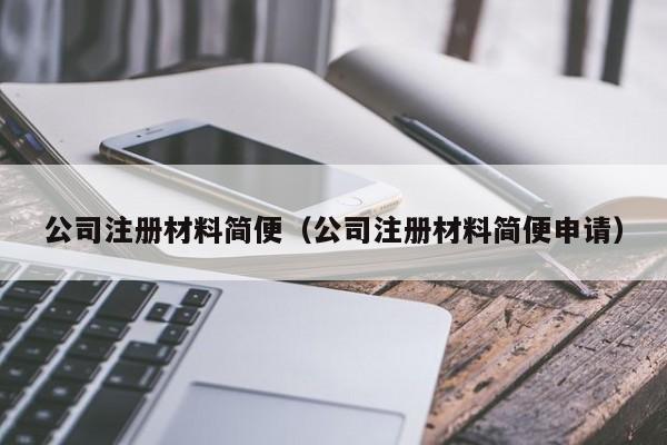 公司注册材料简便（公司注册材料简便申请）