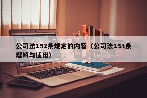 公司法152条规定的内容（公司法158条理解与适用）