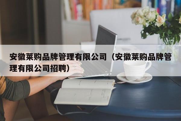 安徽莱购品牌管理有限公司（安徽莱购品牌管理有限公司招聘）
