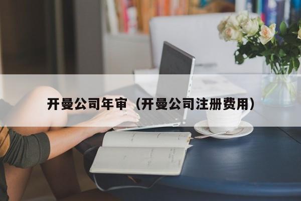 开曼公司年审（开曼公司注册费用）
