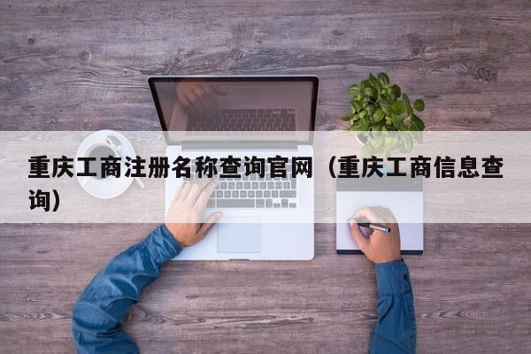 重庆工商注册名称查询官网（重庆工商信息查询）