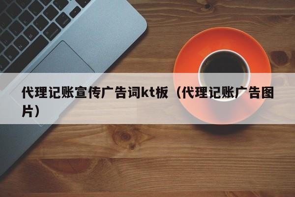 代理记账宣传广告词kt板（代理记账广告图片）