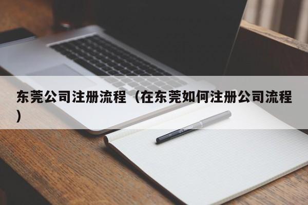 东莞公司注册流程（在东莞如何注册公司流程）