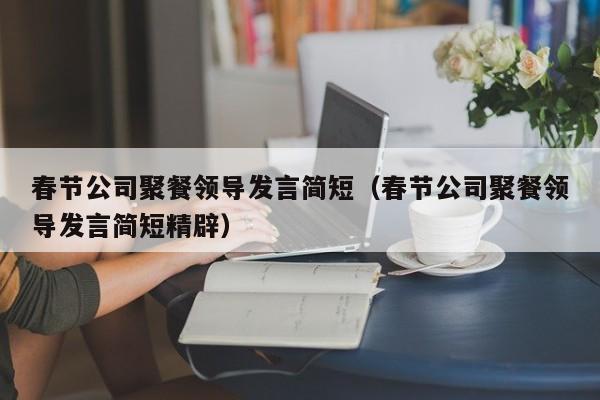 春节公司聚餐领导发言简短（春节公司聚餐领导发言简短精辟）