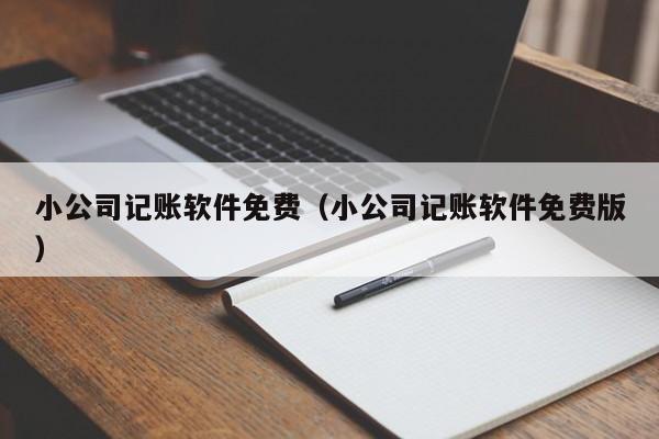 小公司记账软件免费（小公司记账软件免费版）