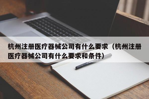 杭州注册      器械公司有什么要求（杭州注册      器械公司有什么要求和条件）