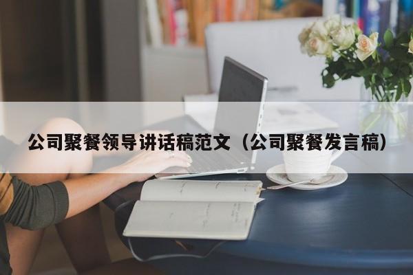 公司聚餐领导讲话稿范文（公司聚餐发言稿）