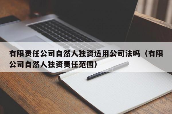 有限责任公司自然人独资适用公司法吗（有限公司自然人独资责任范围）