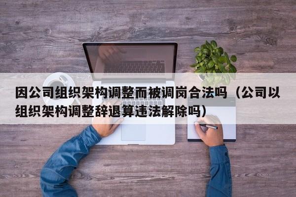 因公司组织架构调整而被调岗合法吗（公司以组织架构调整辞退算违法解除吗）