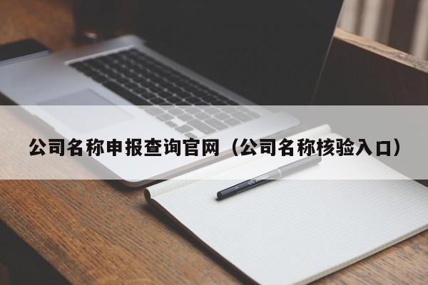 公司名称申报查询官网（公司名称核验入口）