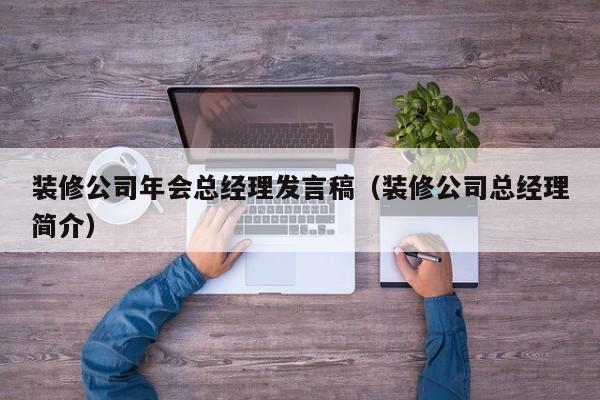 装修公司年会总经理发言稿（装修公司总经理简介）