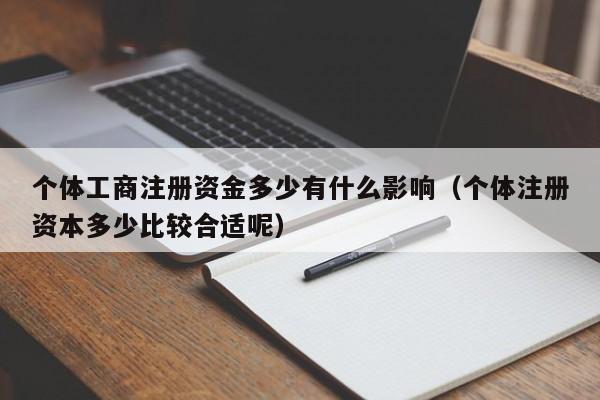 个体工商注册资金多少有什么影响（个体注册资本多少比较合适呢）