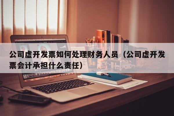 公司虚开0     如何处理财务人员（公司虚开0     会计承担什么责任）