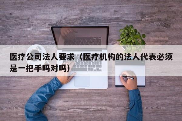       公司法人要求（      机构的法人代表必须是一把手吗对吗）