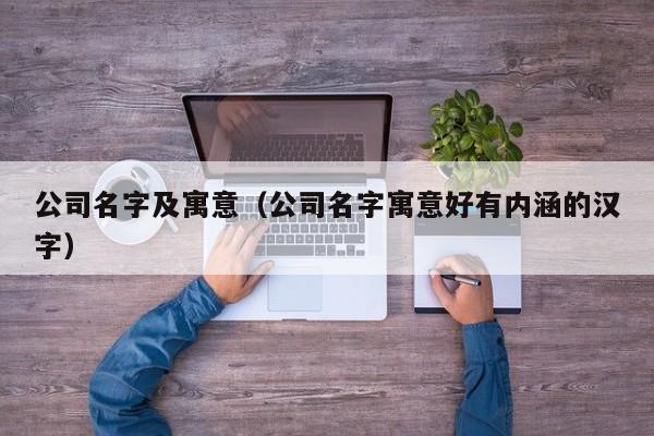 公司名字及寓意（公司名字寓意好有内涵的汉字）