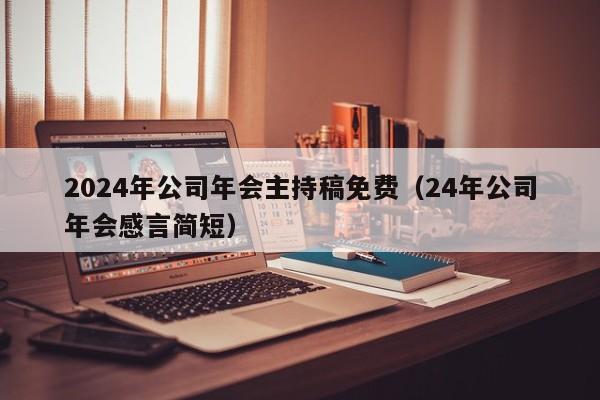 2024年公司年会主持稿免费（24年公司年会感言简短）