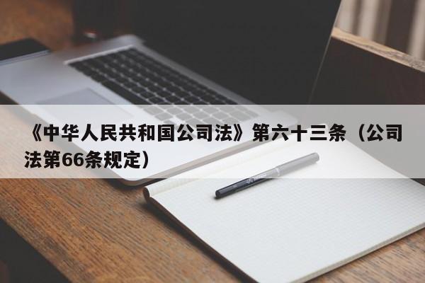 《中华      共和国公司法》第六十三条（公司法第66条规定）
