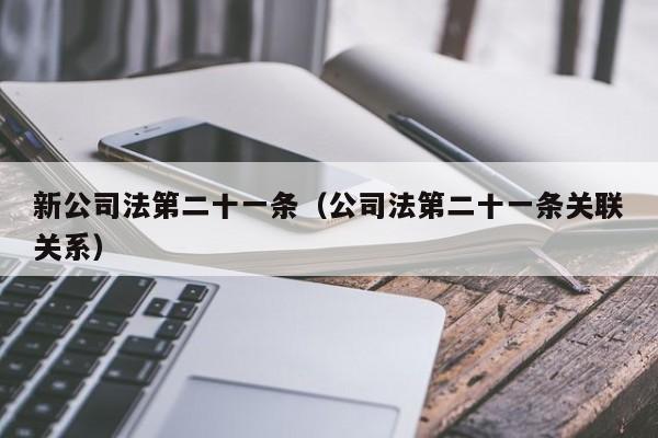 新公司法第二十一条（公司法第二十一条关联关系）
