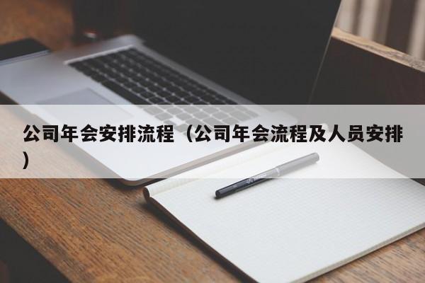 公司年会安排流程（公司年会流程及人员安排）