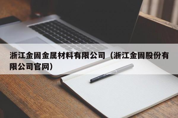 浙江金固金属材料有限公司（浙江金固股份有限公司官网）