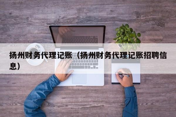 扬州财务代理记账（扬州财务代理记账招聘信息）
