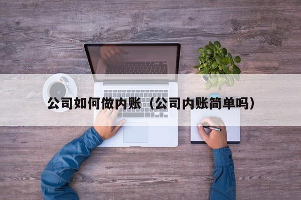 公司如何做内账（公司内账简单吗）