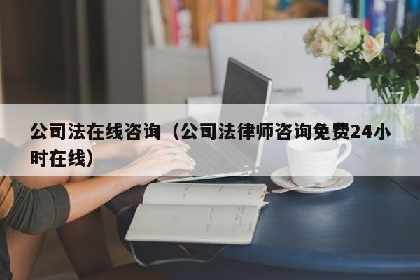公司法在线咨询（公司法律师咨询免费24小时在线）