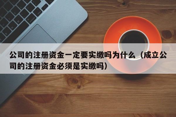 公司的注册资金一定要实缴吗为什么（成立公司的注册资金必须是实缴吗）