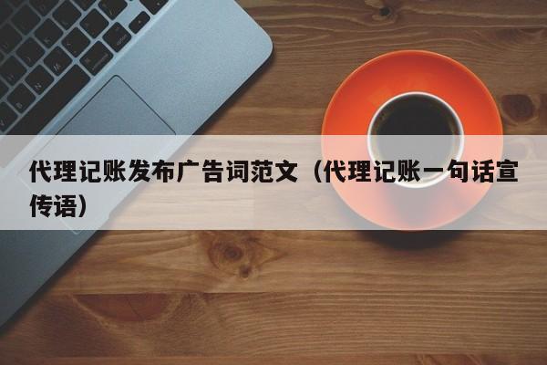 代理记账发布广告词范文(代理记账一句话宣传语)