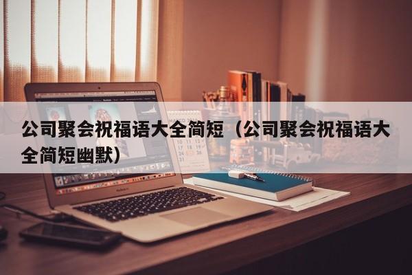 公司聚会祝福语大全简短（公司聚会祝福语大全简短幽默）