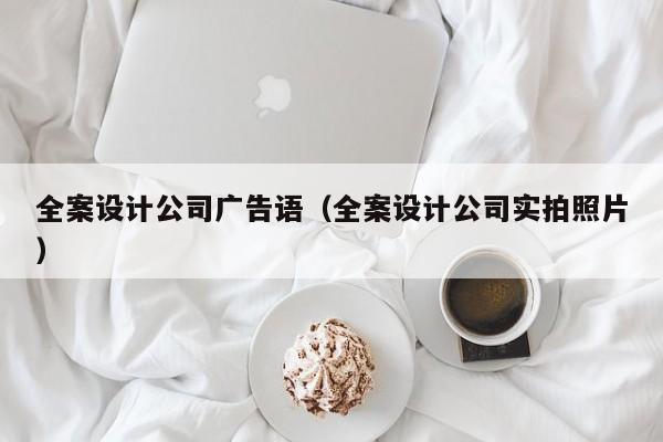 全案设计公司广告语（全案设计公司实拍照片）