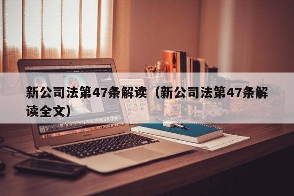新公司法第47条解读（新公司法第47条解读全文）