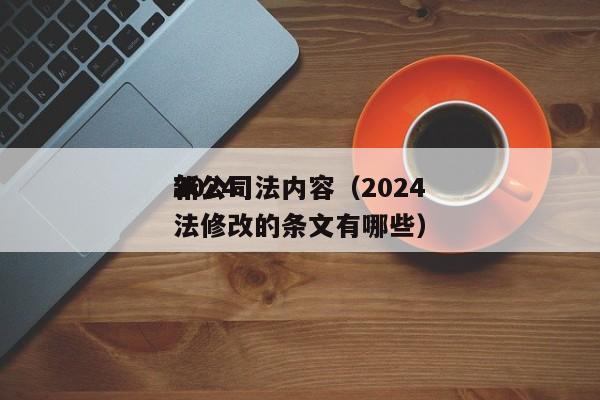 2024新公司法内容（2024年公司法修改的条文有哪些）