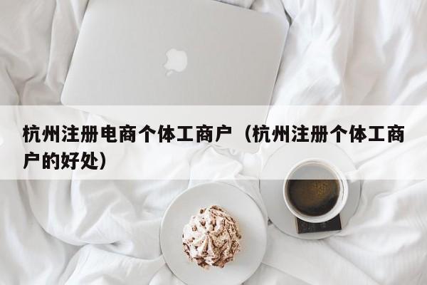 杭州注册电商个体工商户（杭州注册个体工商户的好处）