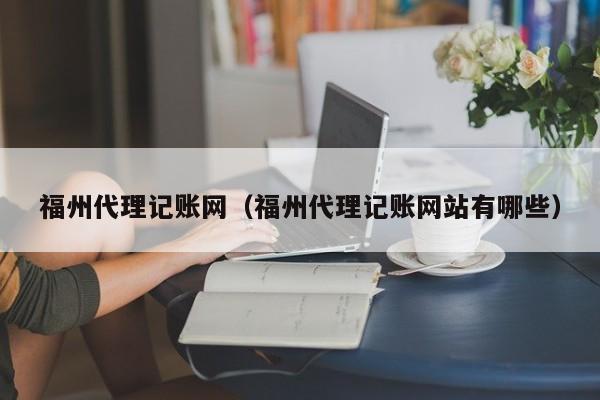福州代理记账网（福州代理记账网站有哪些）