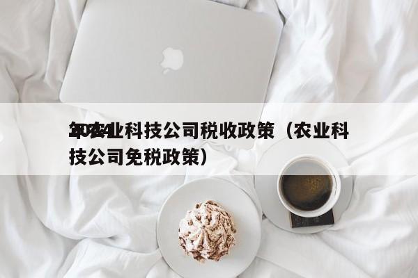 2024年农业科技公司税收政策（农业科技公司免税政策）