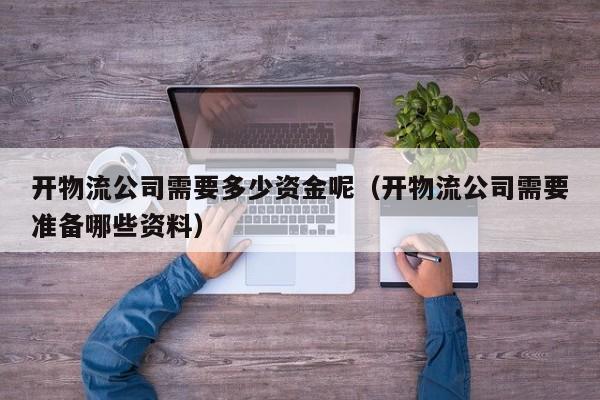 开物流公司需要多少资金呢（开物流公司需要准备哪些资料）