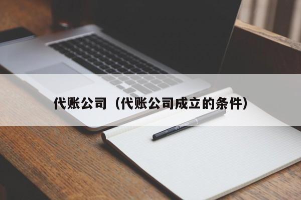 代账公司（代账公司成立的条件）