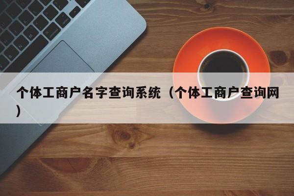 个体工商户名字查询系统（个体工商户查询网）