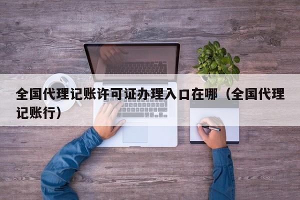 全国代理记账许可证办理入口在哪（全国代理记账行）