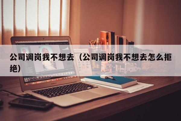公司调岗我不想去（公司调岗我不想去怎么拒绝）