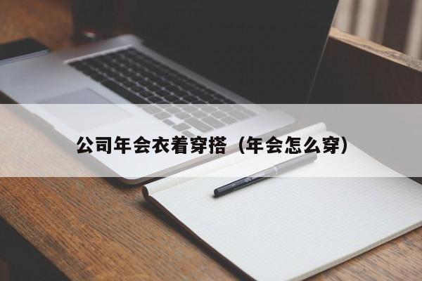 公司年会衣着穿搭（年会怎么穿）