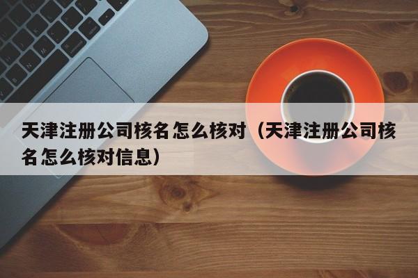 天津注册公司核名怎么核对（天津注册公司核名怎么核对信息）