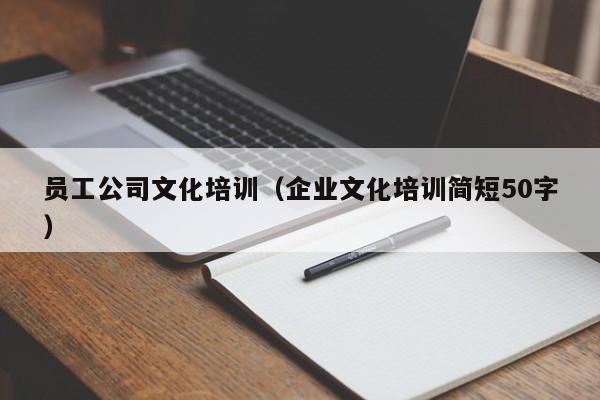 员工公司文化培训（企业文化培训简短50字）